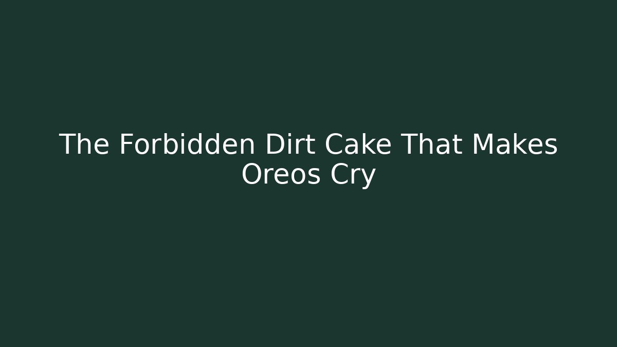 The Forbidden Dirt Cake That Makes Oreos Cry