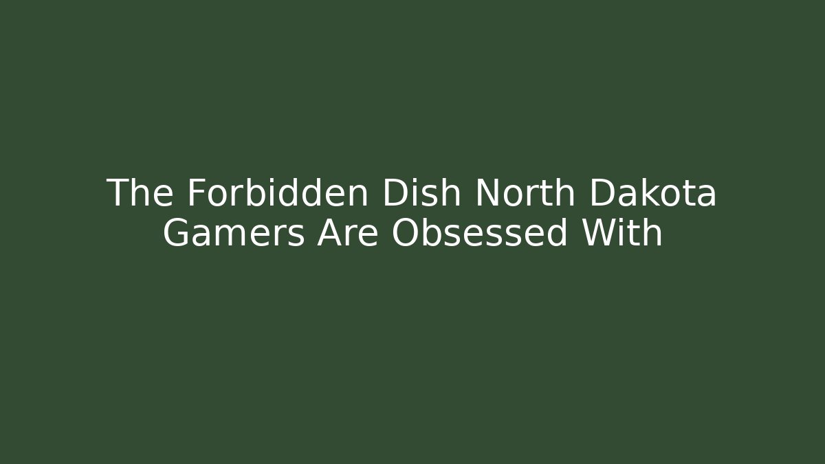 The Forbidden Dish North Dakota Gamers Are Obsessed With