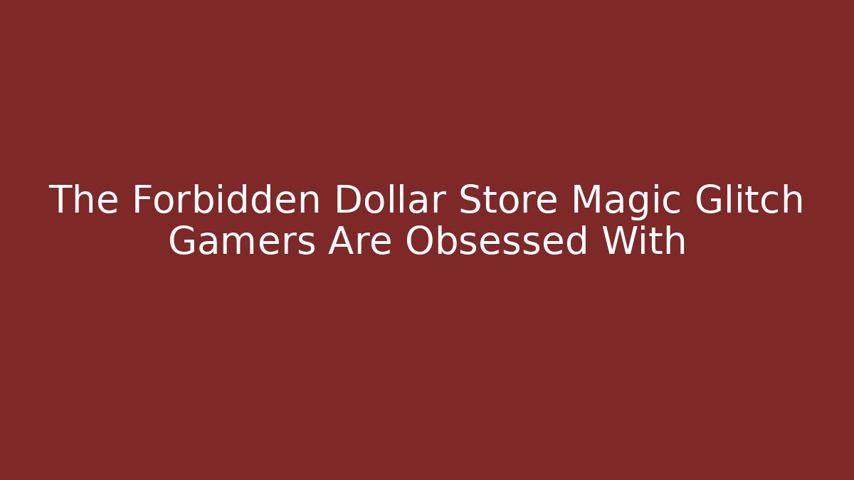 The Forbidden Dollar Store Magic Glitch Gamers Are Obsessed With