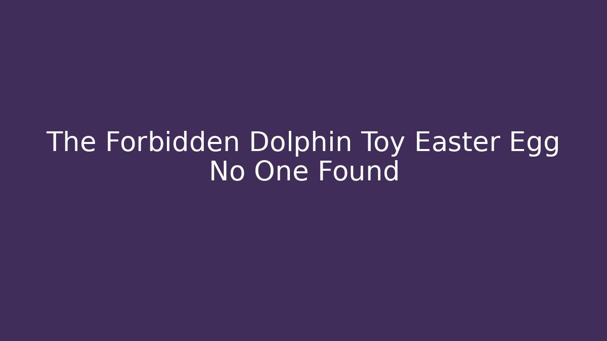 The Forbidden Dolphin Toy Easter Egg No One Found