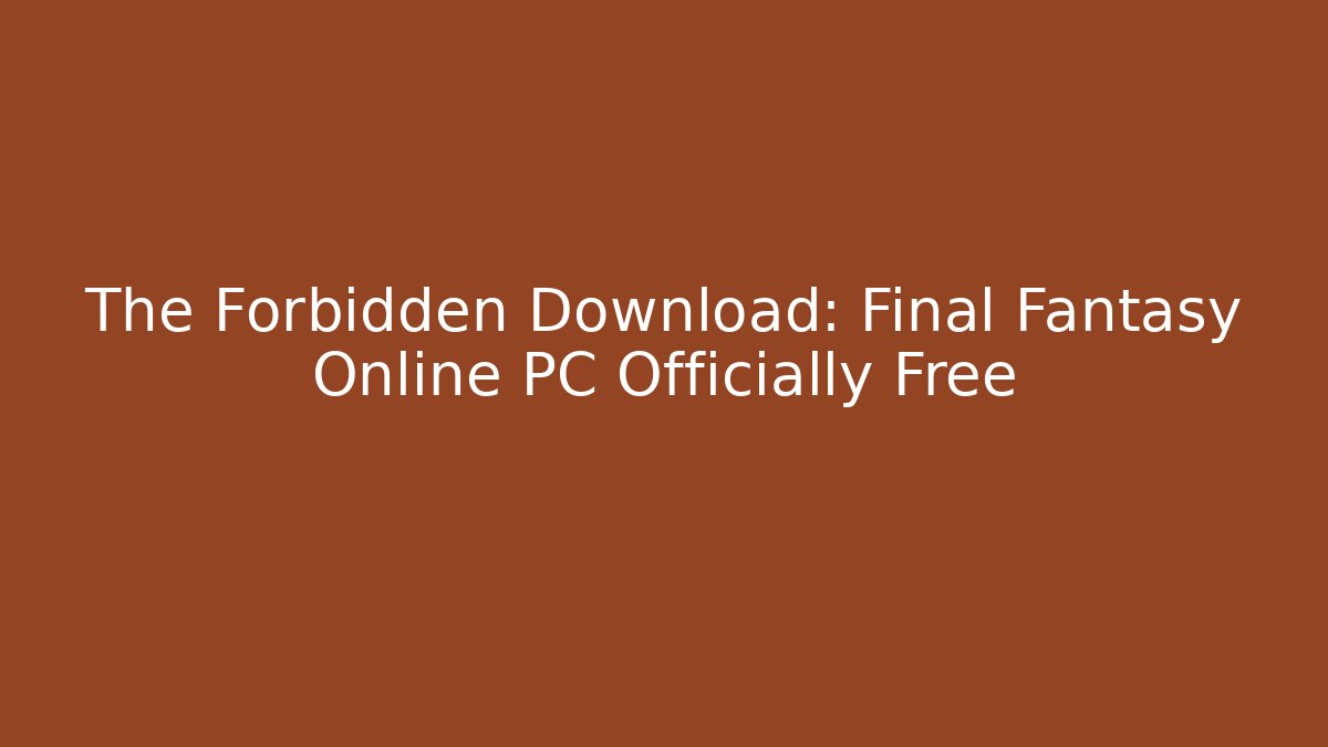 The Forbidden Download: Final Fantasy Online PC Officially Free