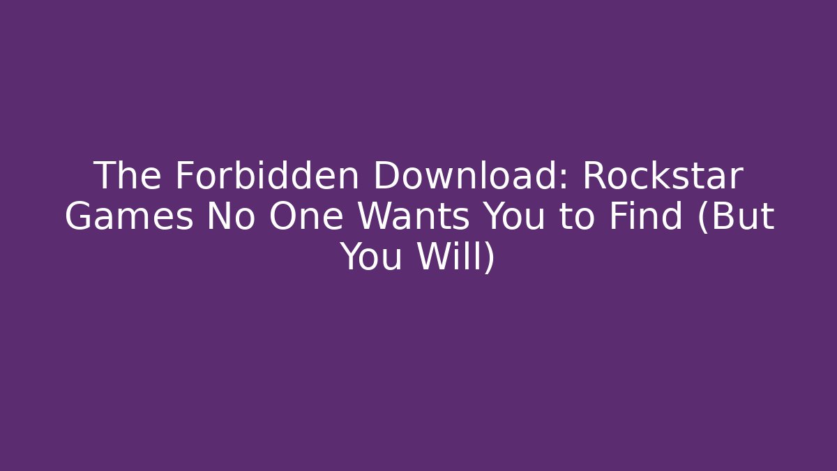 The Forbidden Download: Rockstar Games No One Wants You to Find (But You Will)