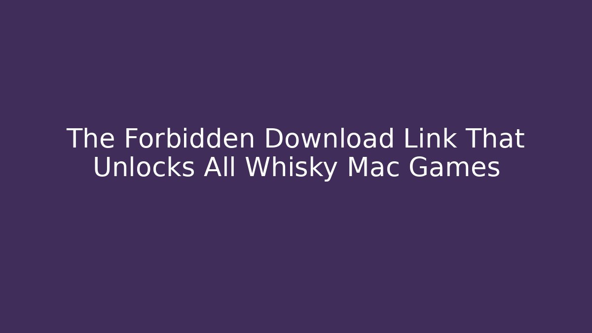 The Forbidden Download Link That Unlocks All Whisky Mac Games