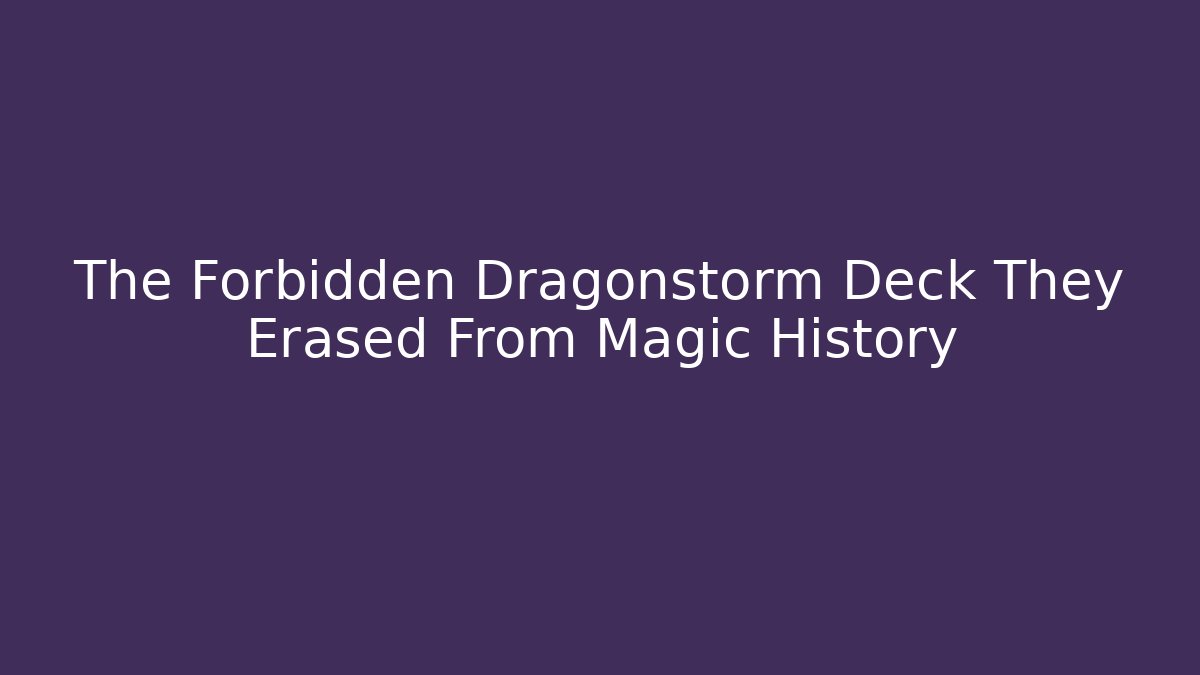 The Forbidden Dragonstorm Deck They Erased From Magic History