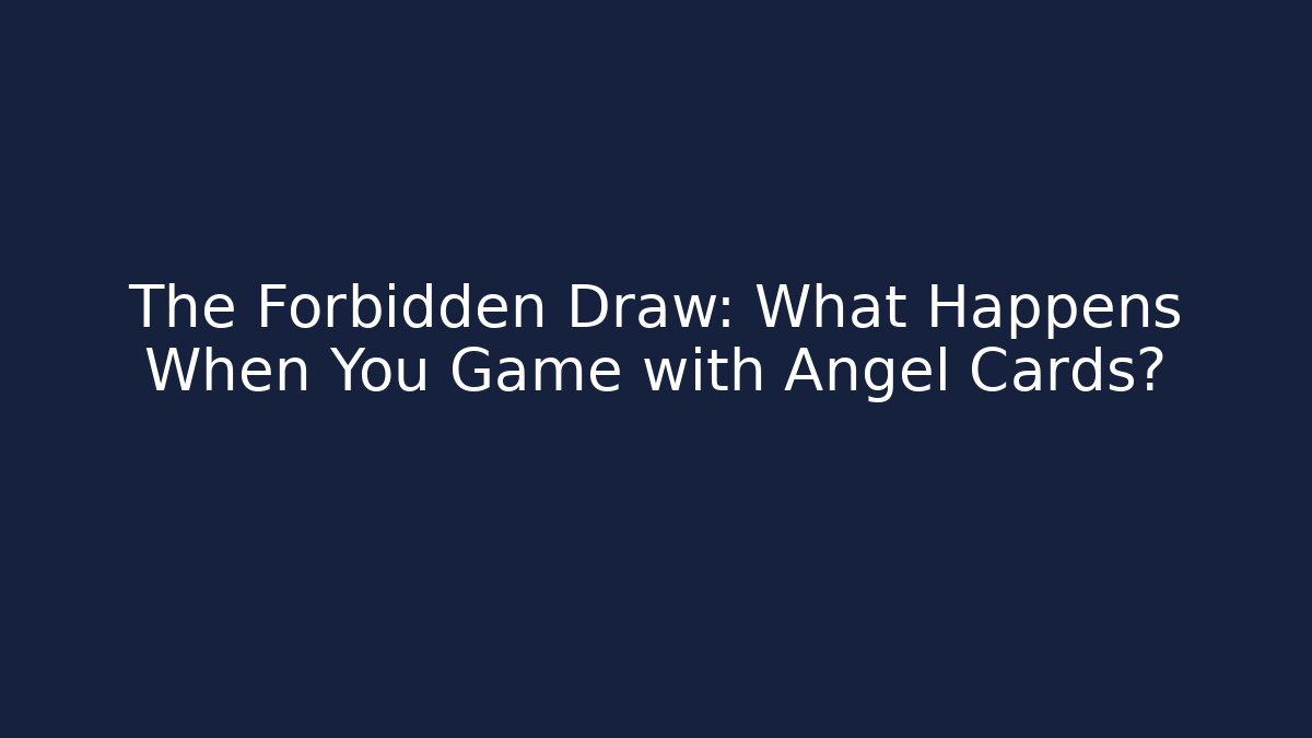 The Forbidden Draw: What Happens When You Game with Angel Cards?