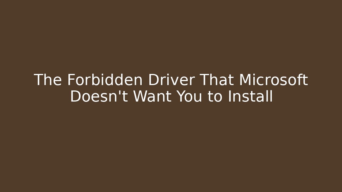 The Forbidden Driver That Microsoft Doesn’t Want You to Install