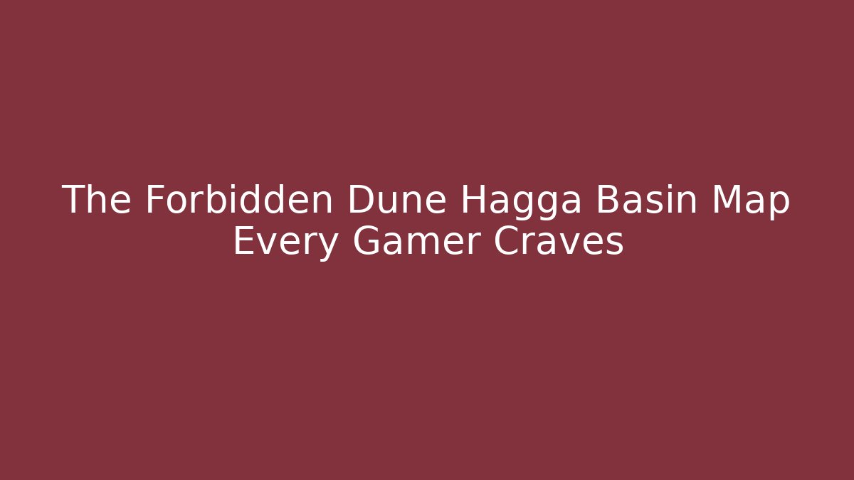 The Forbidden Dune Hagga Basin Map Every Gamer Craves - Critter Realm