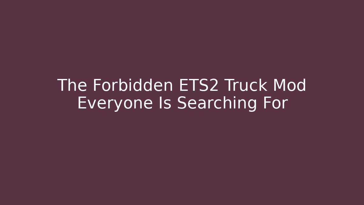 The Forbidden ETS2 Truck Mod Everyone Is Searching For
