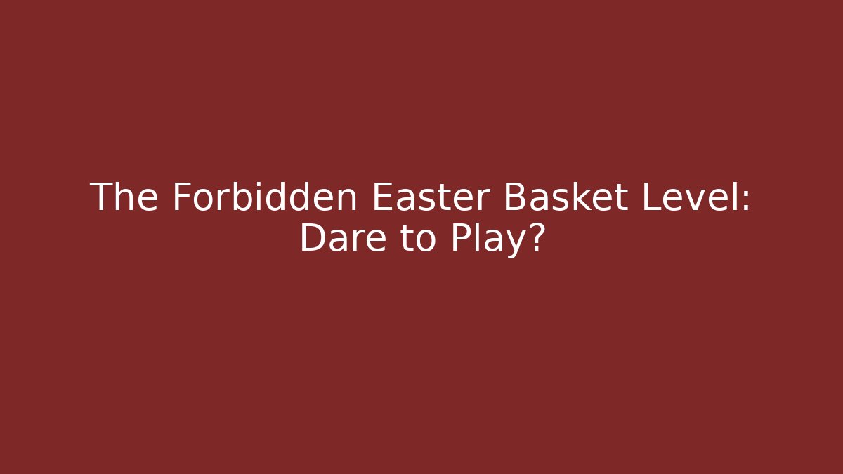 The Forbidden Easter Basket Level: Dare to Play? - Critter Realm