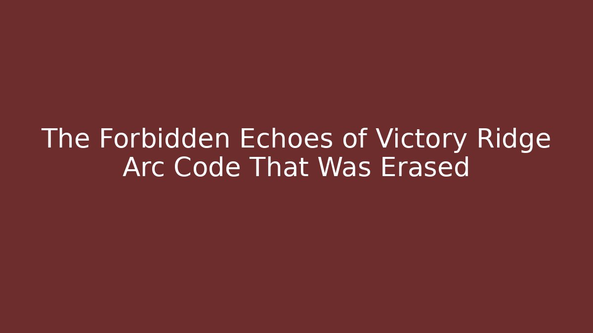 The Forbidden Echoes of Victory Ridge Arc Code That Was Erased