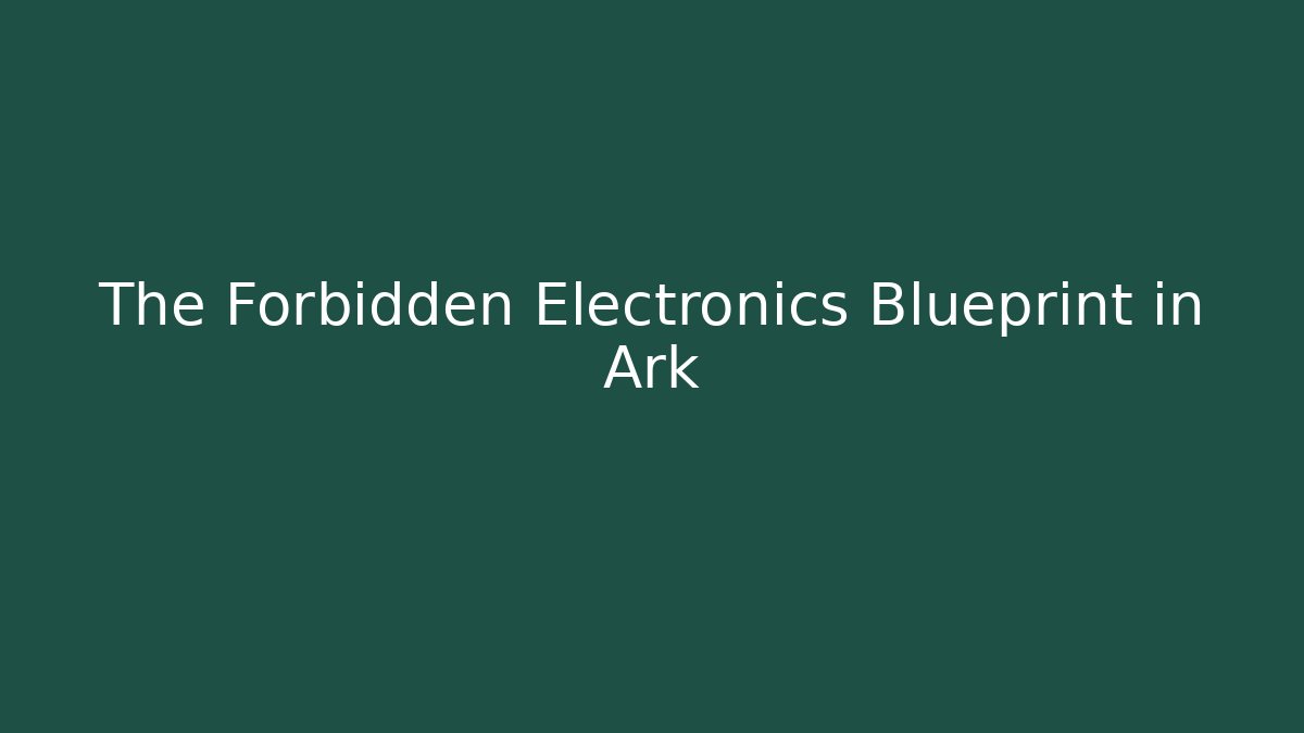 The Forbidden Electronics Blueprint in Ark