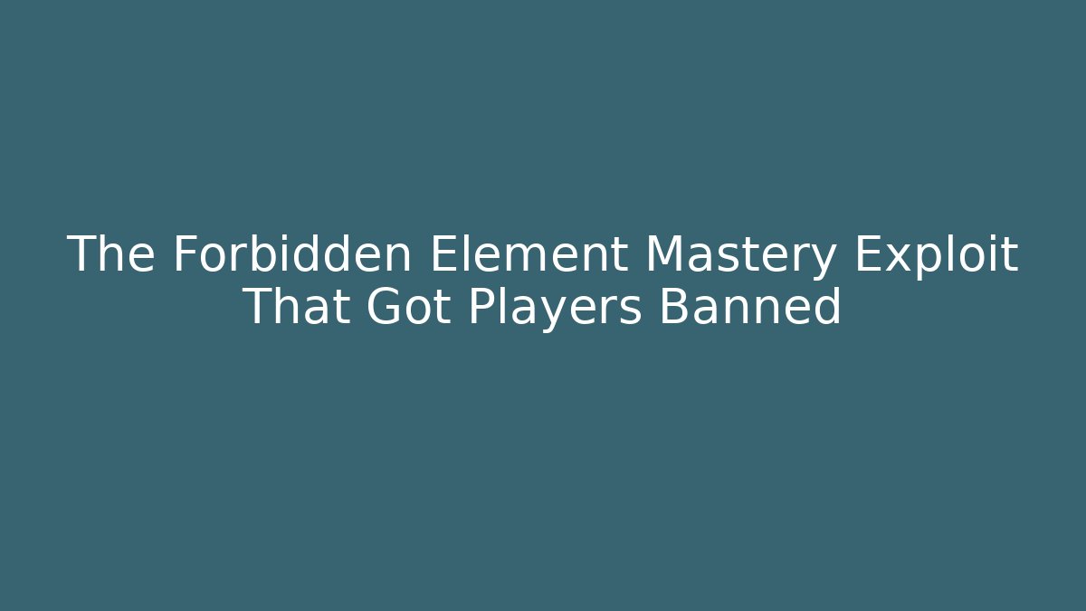 The Forbidden Element Mastery Exploit That Got Players Banned