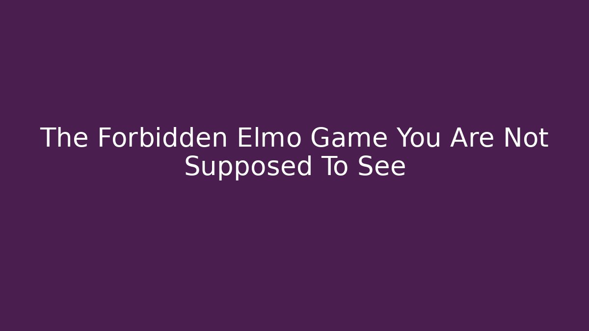 The Forbidden Elmo Game You Are Not Supposed To See