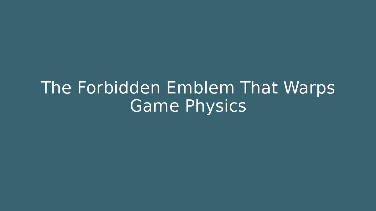 The Forbidden Emblem That Warps Game Physics
