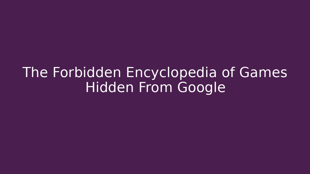 The Forbidden Encyclopedia of Games Hidden From Google