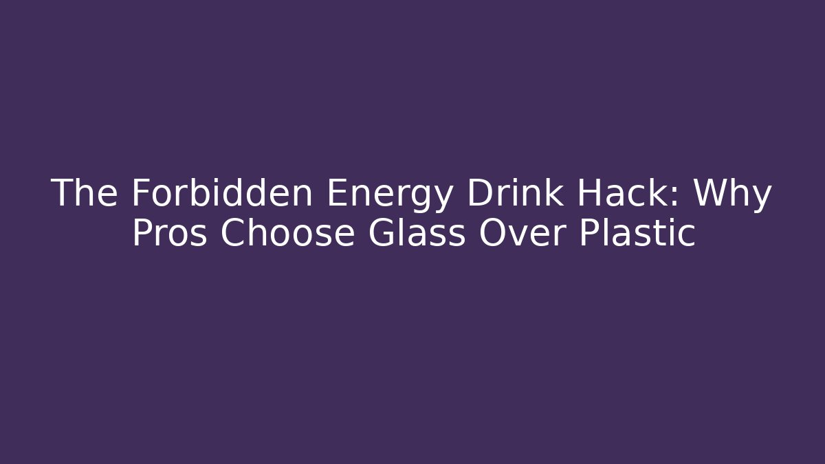 The Forbidden Energy Drink Hack: Why Pros Choose Glass Over Plastic - Critter Realm