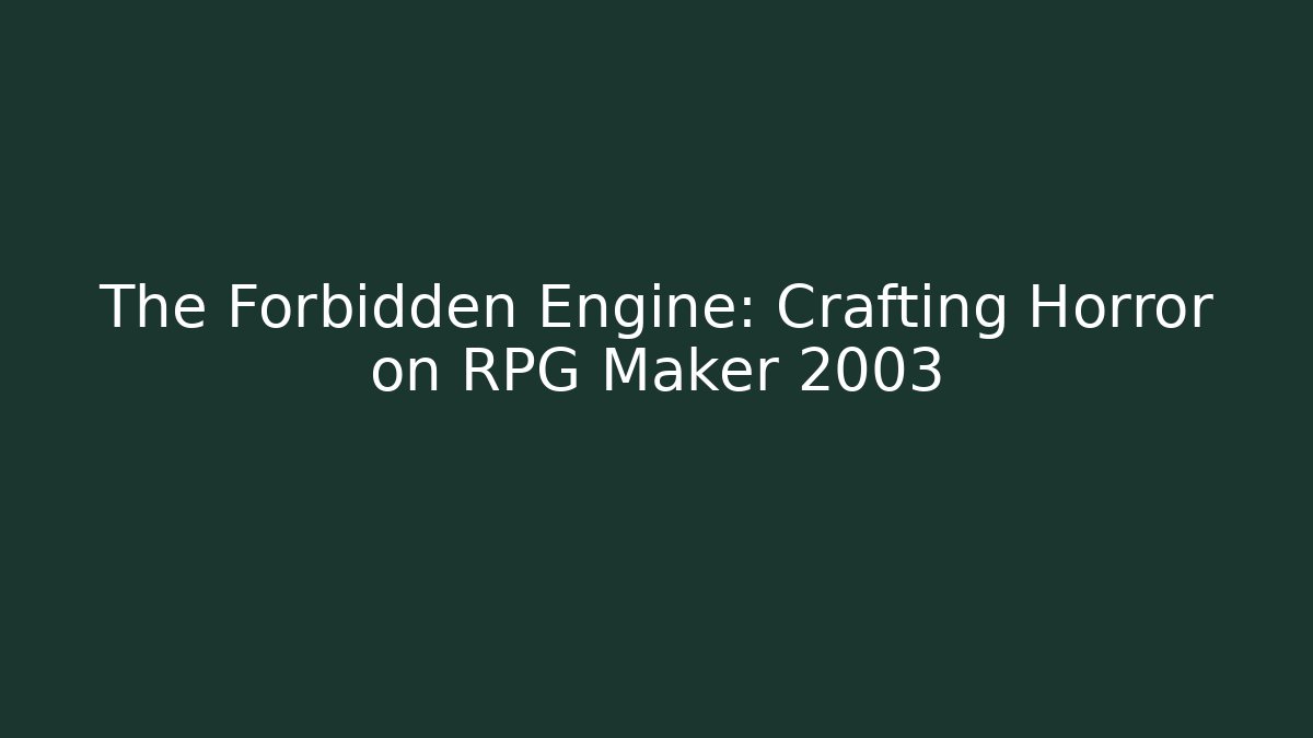 The Forbidden Engine: Crafting Horror on RPG Maker 2003