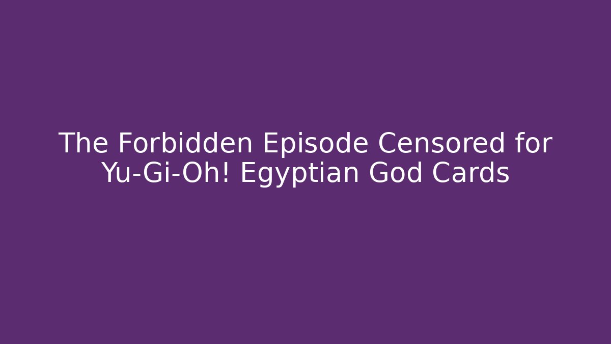 The Forbidden Episode Censored for Yu-Gi-Oh! Egyptian God Cards