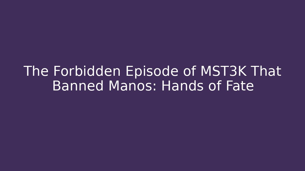 The Forbidden Episode of MST3K That Banned Manos: Hands of Fate