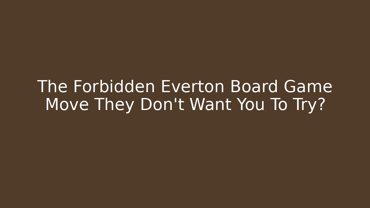 The Forbidden Everton Board Game Move They Don't Want You To Try?
