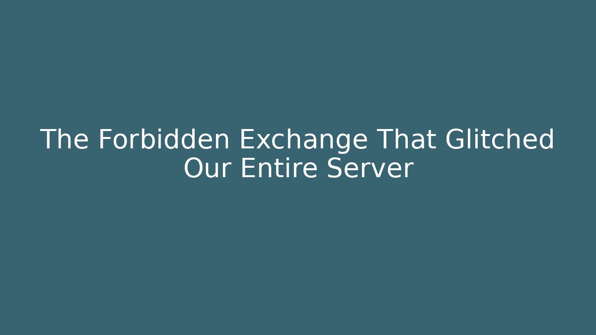 The Forbidden Exchange That Glitched Our Entire Server