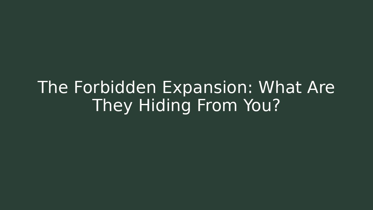 The Forbidden Expansion: What Are They Hiding From You?