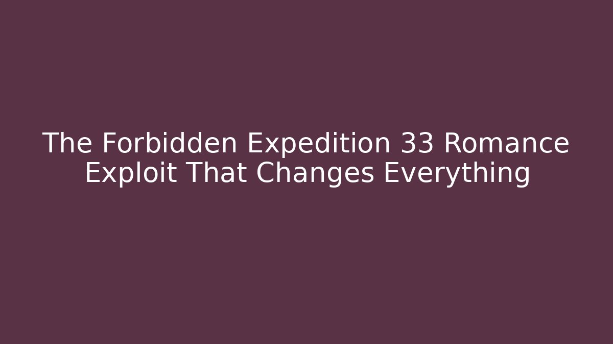 The Forbidden Expedition 33 Romance Exploit That Changes Everything