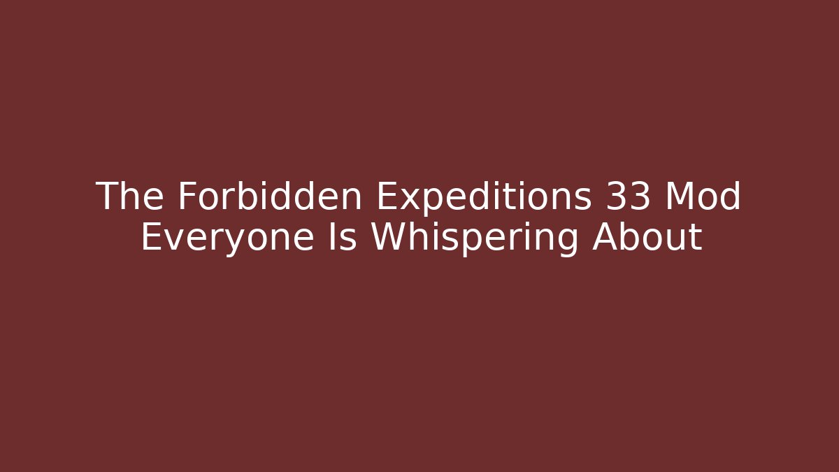 The Forbidden Expeditions 33 Mod Everyone Is Whispering About