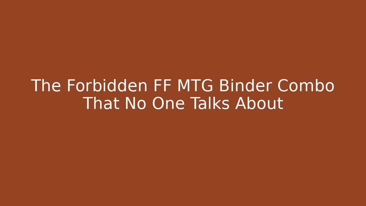The Forbidden FF MTG Binder Combo That No One Talks About