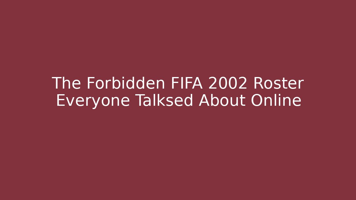 The Forbidden FIFA 2002 Roster Everyone Talksed About Online