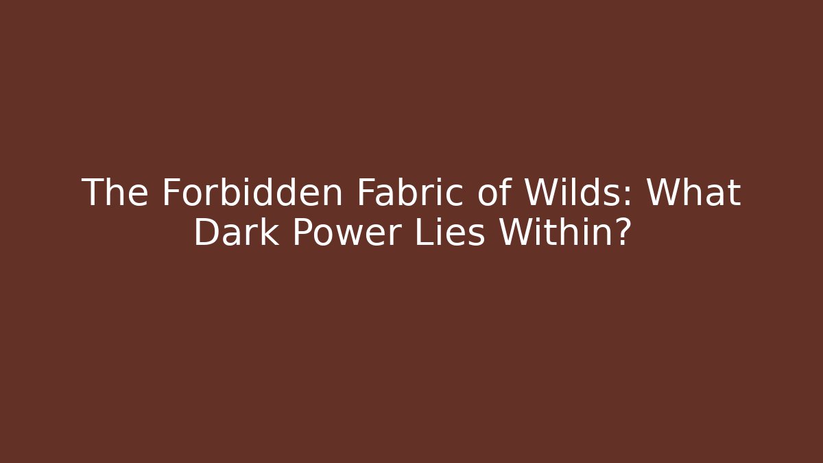 The Forbidden Fabric of Wilds: What Dark Power Lies Within?