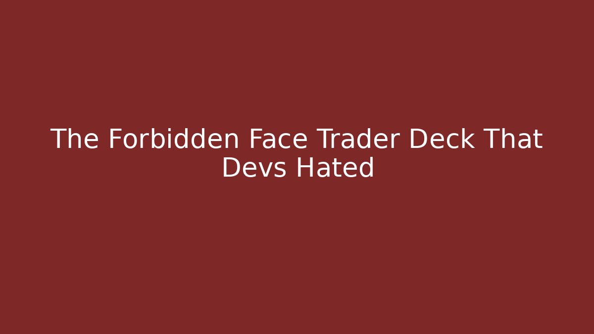 The Forbidden Face Trader Deck That Devs Hated
