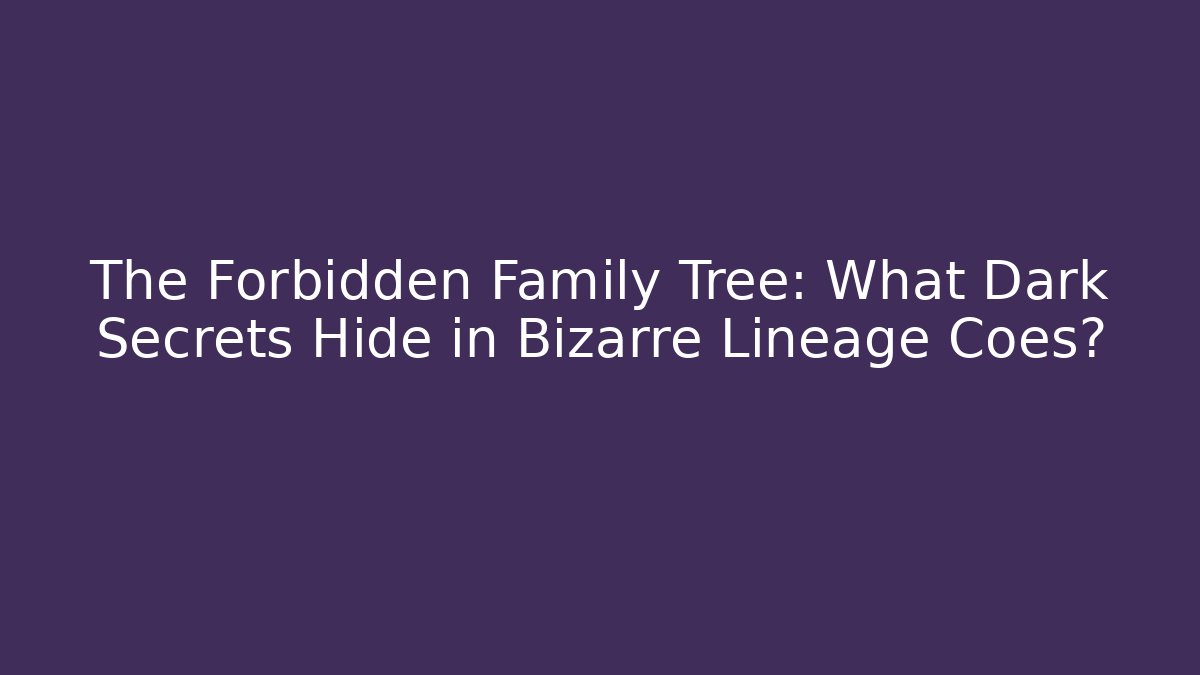 The Forbidden Family Tree: What Dark Secrets Hide in Bizarre Lineage Coes?