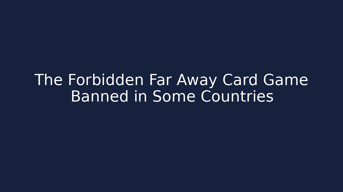 The Forbidden Far Away Card Game Banned in Some Countries