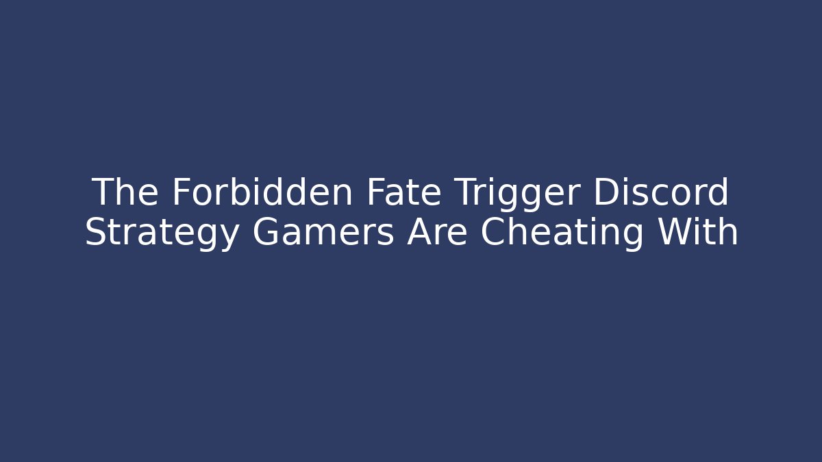 The Forbidden Fate Trigger Discord Strategy Gamers Are Cheating With