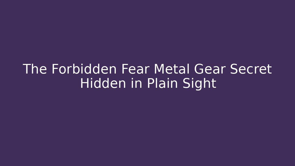 The Forbidden Fear Metal Gear Secret Hidden in Plain Sight