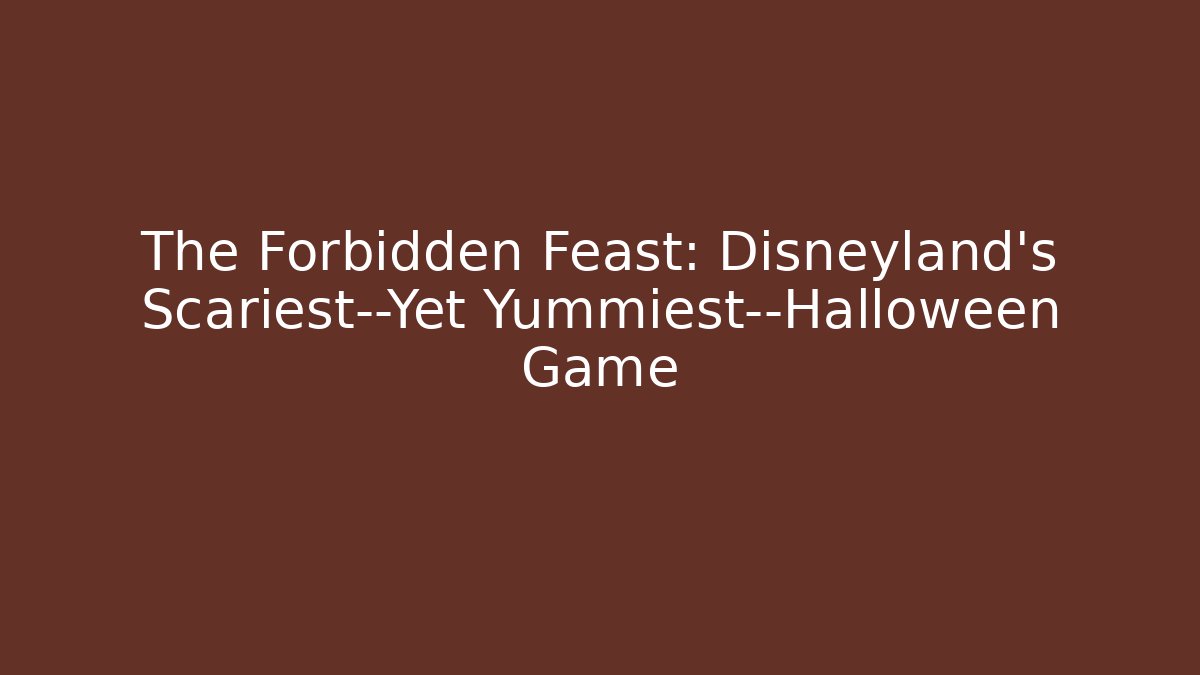 The Forbidden Feast: Disneyland's Scariest—Yet Yummiest—Halloween Game