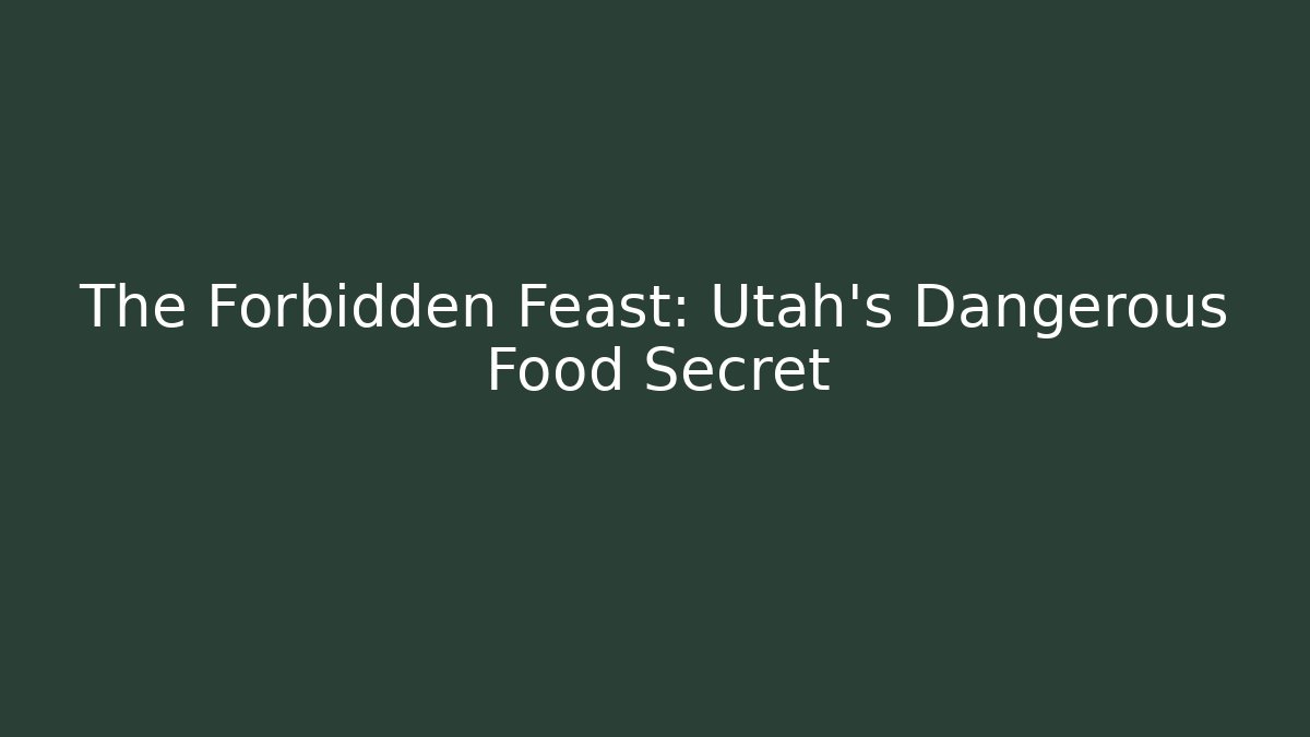 The Forbidden Feast: Utah's Dangerous Food Secret