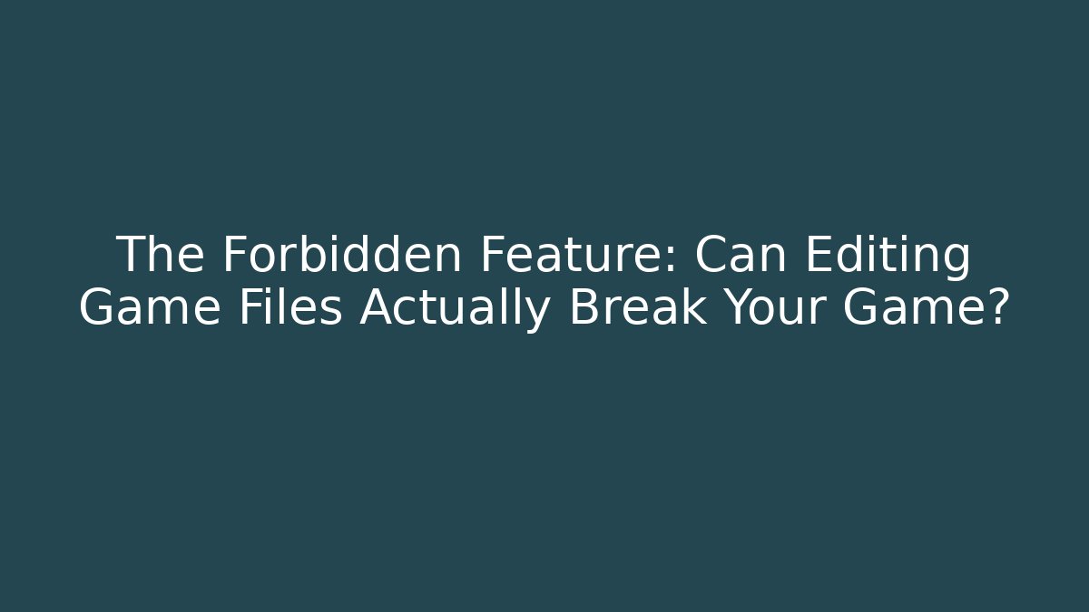 The Forbidden Feature: Can Editing Game Files Actually Break Your Game?