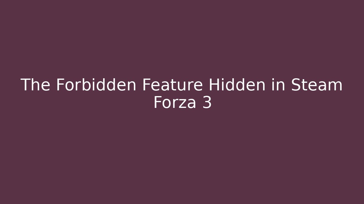 The Forbidden Feature Hidden in Steam Forza 3