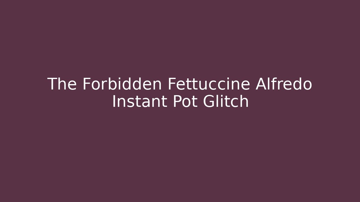 The Forbidden Fettuccine Alfredo Instant Pot Glitch