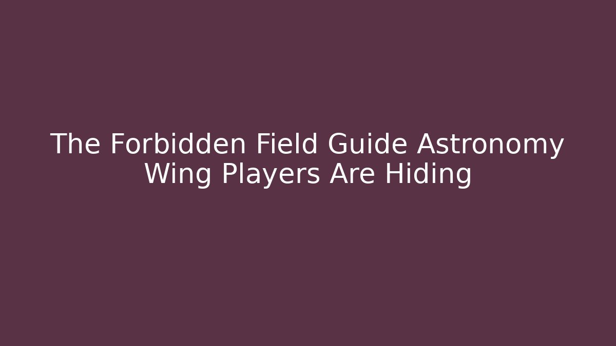The Forbidden Field Guide Astronomy Wing Players Are Hiding - Critter Realm
