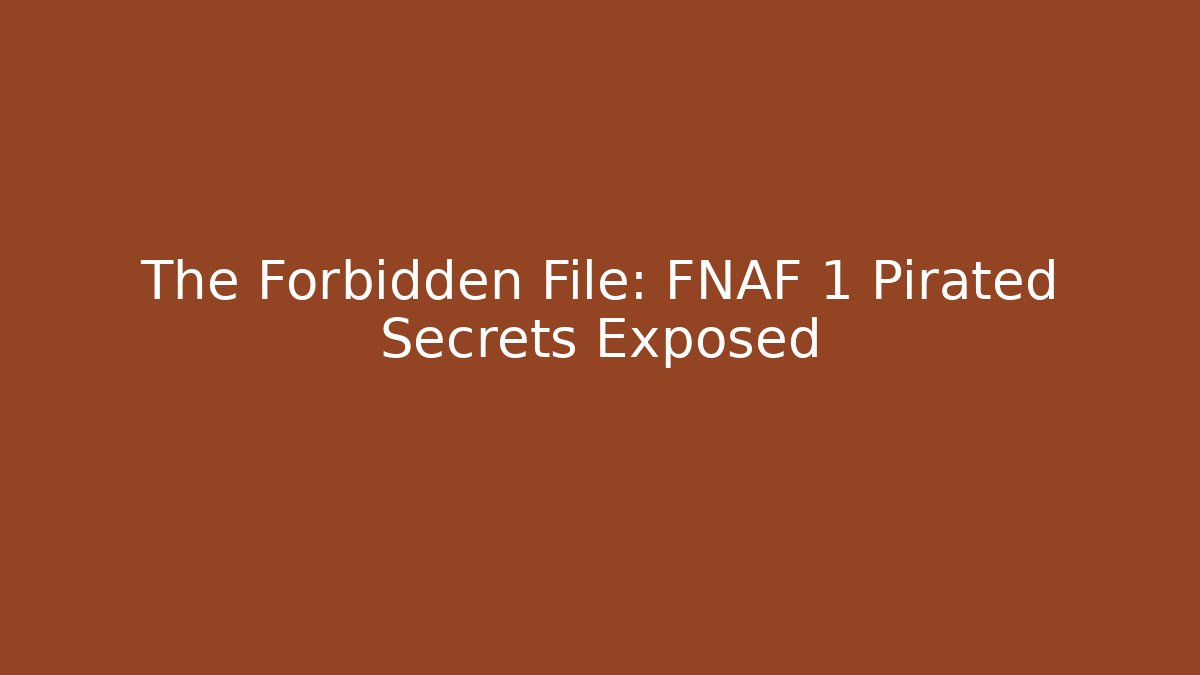 The Forbidden File: FNAF 1 Pirated Secrets Exposed