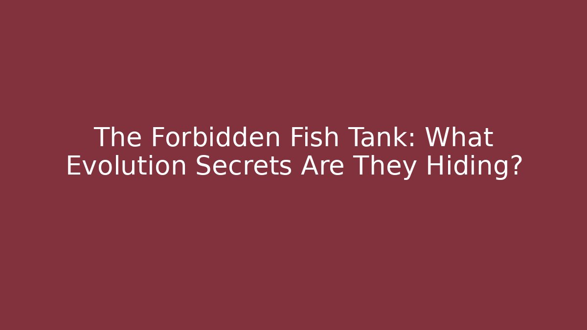 The Forbidden Fish Tank: What Evolution Secrets Are They Hiding?