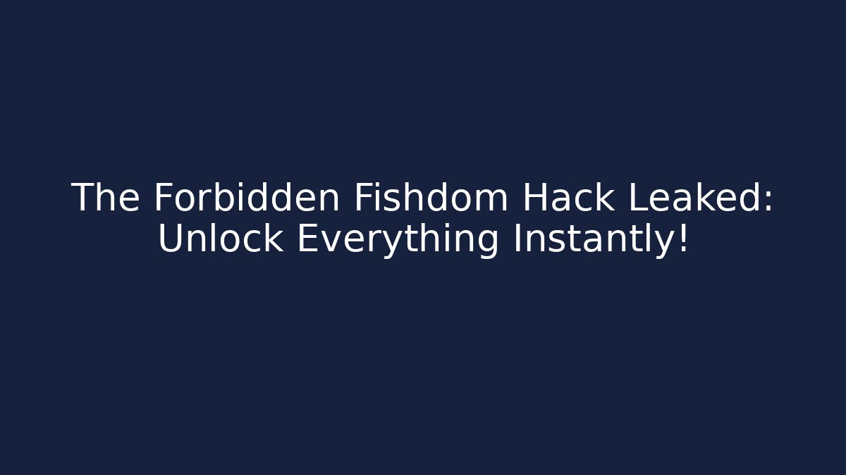 The Forbidden Fishdom Hack Leaked: Unlock Everything Instantly!