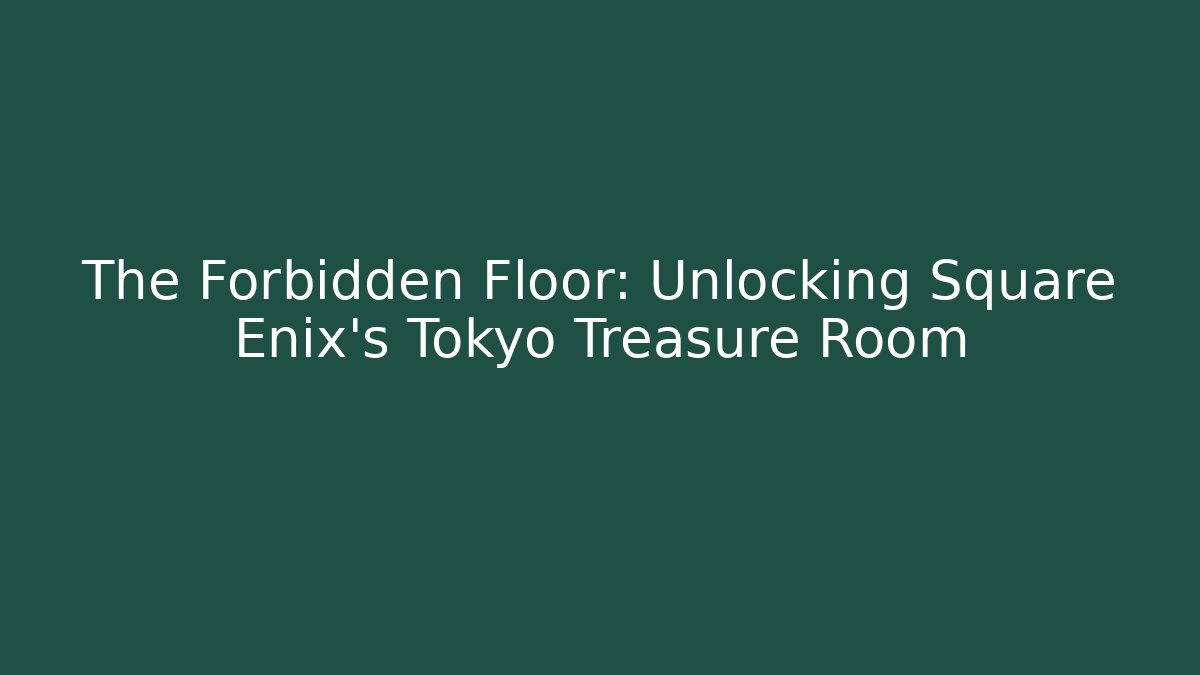 The Forbidden Floor: Unlocking Square Enix's Tokyo Treasure Room