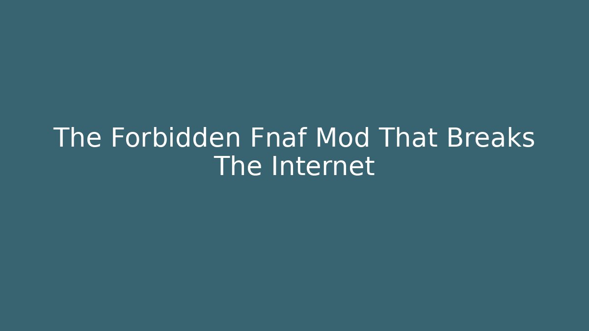 The Forbidden Fnaf Mod That Breaks The Internet