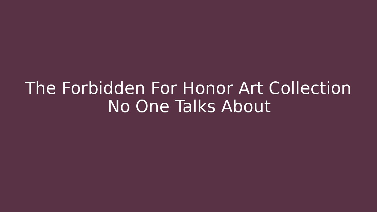 The Forbidden For Honor Art Collection No One Talks About