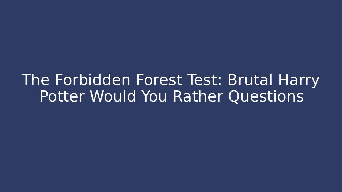 The Forbidden Forest Test: Brutal Harry Potter Would You Rather Questions