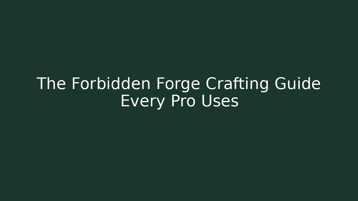 The Forbidden Forge Crafting Guide Every Pro Uses